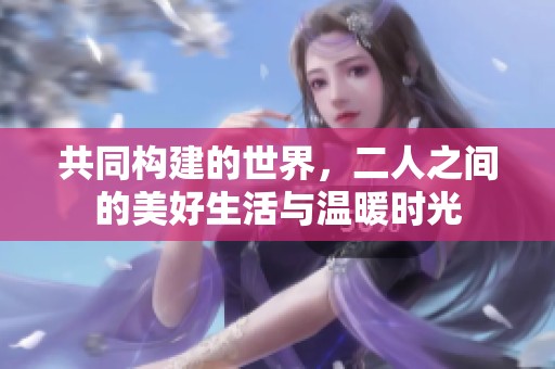 共同构建的世界，二人之间的美好生活与温暖时光
