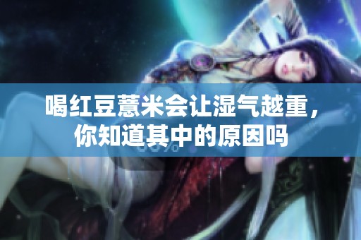 喝红豆薏米会让湿气越重，你知道其中的原因吗
