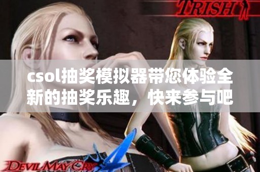 csol抽奖模拟器带您体验全新的抽奖乐趣，快来参与吧！