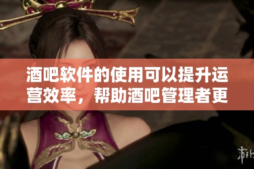 酒吧软件的使用可以提升运营效率，帮助酒吧管理者更好地服务顾客