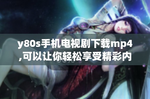 y80s手机电视剧下载mp4,可以让你轻松享受精彩内容