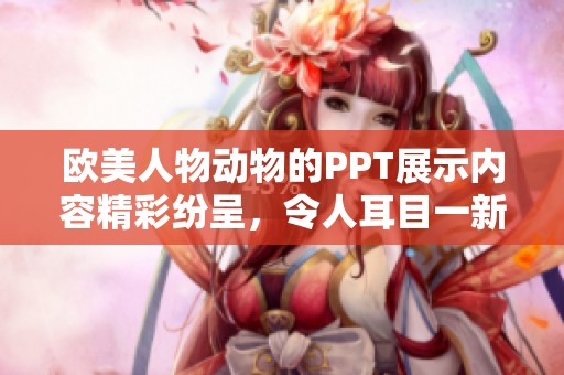 欧美人物动物的PPT展示内容精彩纷呈，令人耳目一新