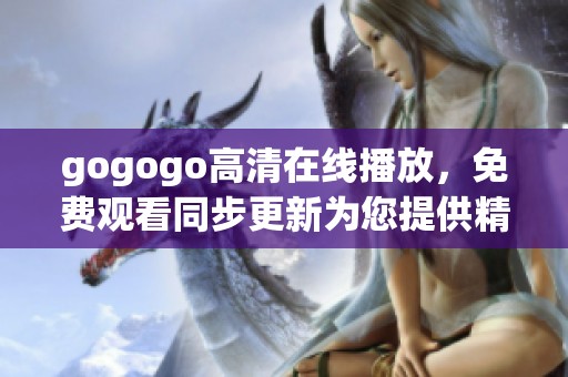 gogogo高清在线播放，免费观看同步更新为您提供精彩内容
