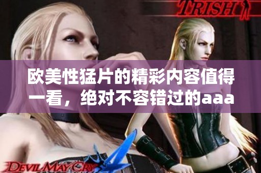 欧美性猛片的精彩内容值得一看，绝对不容错过的aaaaaaa影片推荐