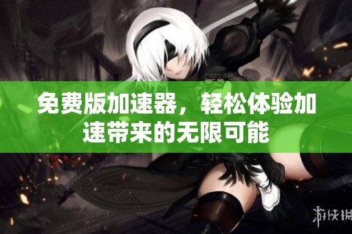 免费版加速器，轻松体验加速带来的无限可能
