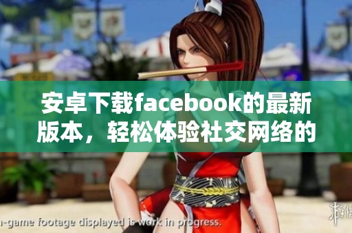安卓下载facebook的最新版本，轻松体验社交网络的乐趣