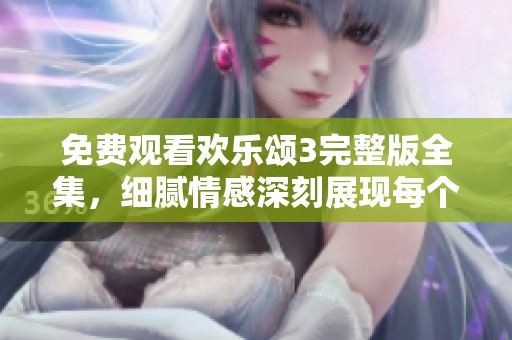免费观看欢乐颂3完整版全集，细腻情感深刻展现每个角色的成长故事