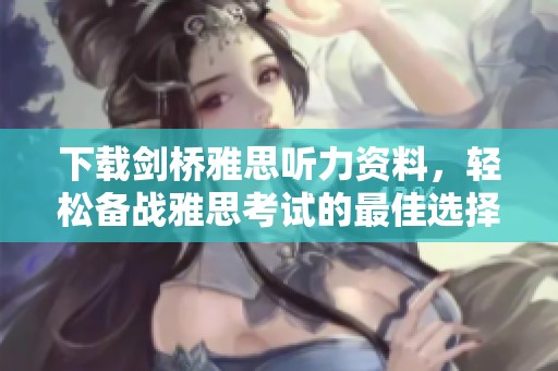 下载剑桥雅思听力资料，轻松备战雅思考试的最佳选择
