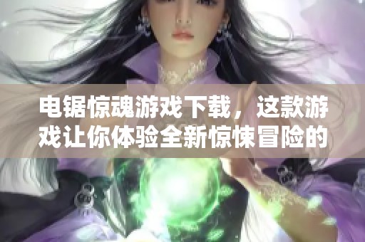电锯惊魂游戏下载，这款游戏让你体验全新惊悚冒险的刺激感受