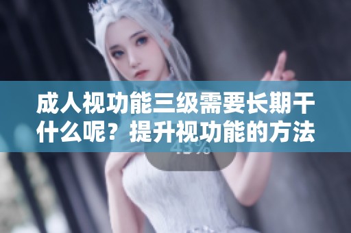 **视功能三级需要长期干什么呢？提升视功能的方法有哪些？