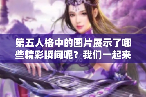 第五人格中的图片展示了哪些精彩瞬间呢？我们一起来探讨一下吧！