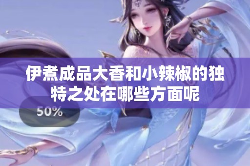 伊煮成品大香和小辣椒的独特之处在哪些方面呢