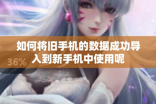 如何将旧手机的数据成功导入到新手机中使用呢