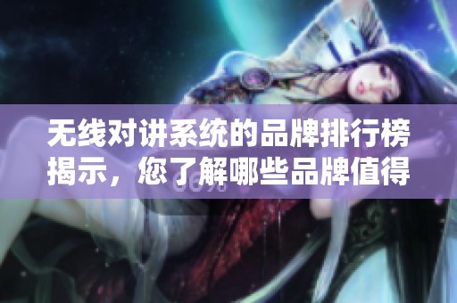 无线对讲系统的品牌排行榜揭示，您了解哪些品牌值得关注吗