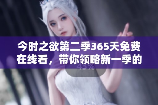 今时之欲第二季365天免费在线看，带你领略新一季的精彩内容