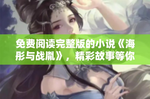 免费阅读完整版的小说《海彤与战胤》，精彩故事等你来探寻