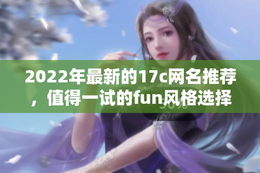 2022年最新的17c网名推荐，值得一试的fun风格选择