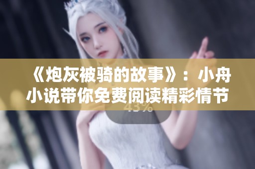 《炮灰被骑的故事》：小舟小说带你免费阅读精彩情节！