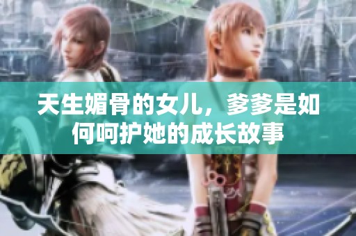 天生媚骨的女儿，爹爹是如何呵护她的成长故事