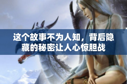这个故事不为人知，背后隐藏的秘密让人心惊胆战