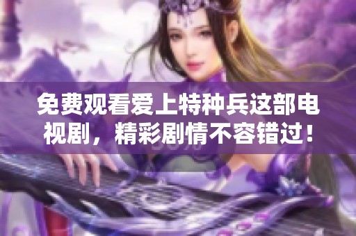 免费观看爱上特种兵这部电视剧，精彩剧情不容错过！