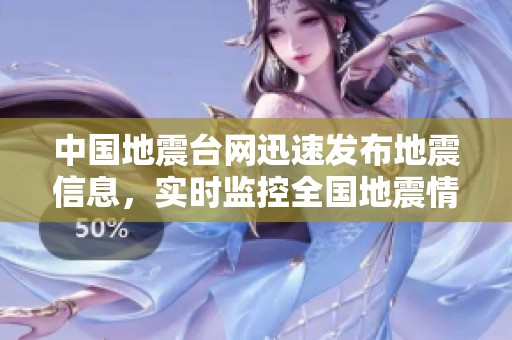 中国地震台网迅速发布地震信息，实时监控全国地震情况与数据