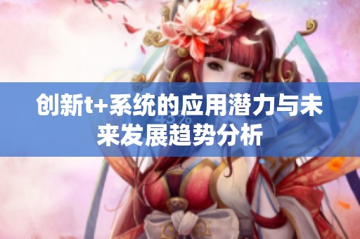 创新t+系统的应用潜力与未来发展趋势分析