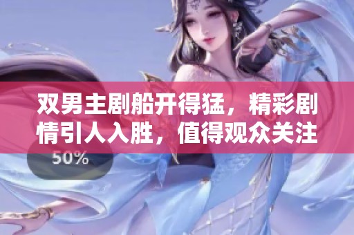 双男主剧船开得猛，精彩剧情引人入胜，值得观众关注与期待