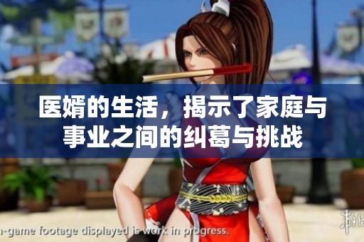 医婿的生活，揭示了家庭与事业之间的纠葛与挑战