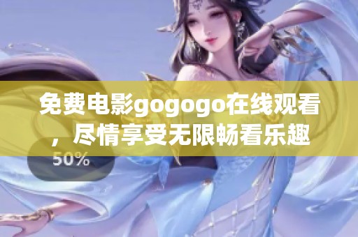 免费电影gogogo在线观看，尽情享受无限畅看乐趣
