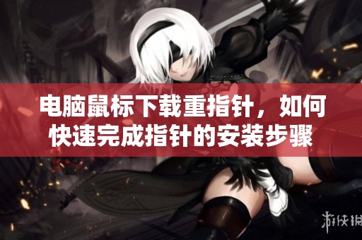 电脑鼠标下载重指针，如何快速完成指针的安装步骤