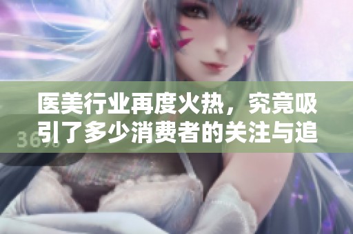 医美行业再度火热，究竟吸引了多少消费者的关注与追捧呢