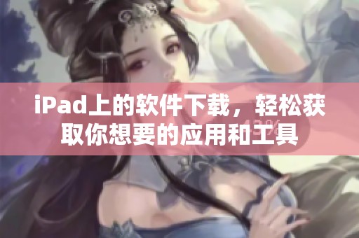 iPad上的软件下载，轻松获取你想要的应用和工具