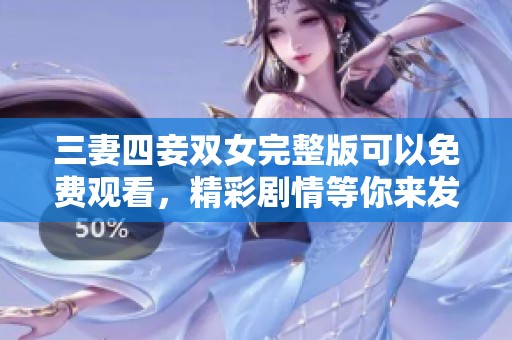 三妻四妾双女完整版可以免费观看，精彩剧情等你来发现！