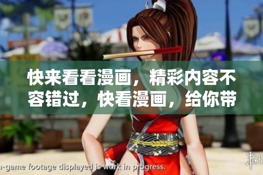 快来看看漫画，精彩内容不容错过，快看漫画，给你带来无限乐趣！