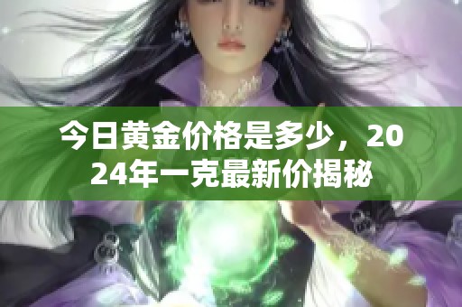 今日黄金价格是多少，2024年一克最新价揭秘
