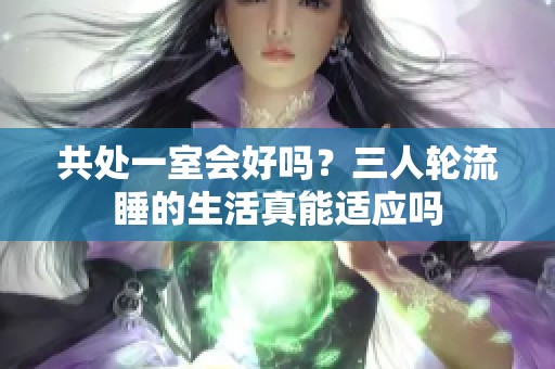 共处一室会好吗？三人轮流睡的生活真能适应吗