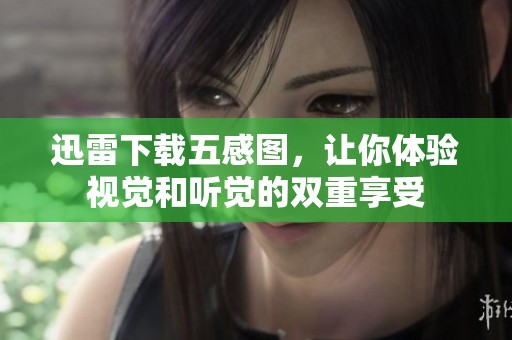 迅雷下载五感图，让你体验视觉和听觉的双重享受