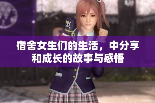 宿舍女生们的生活，中分享和成长的故事与感悟