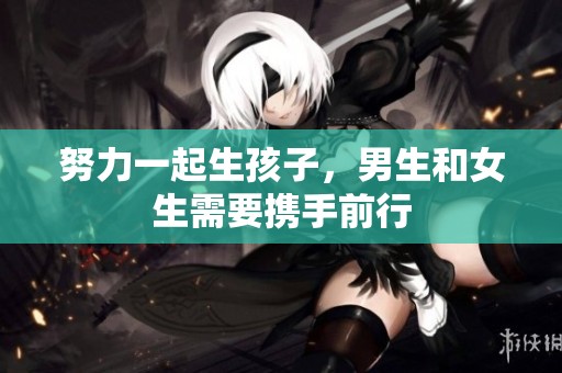 努力一起生孩子，男生和女生需要携手前行