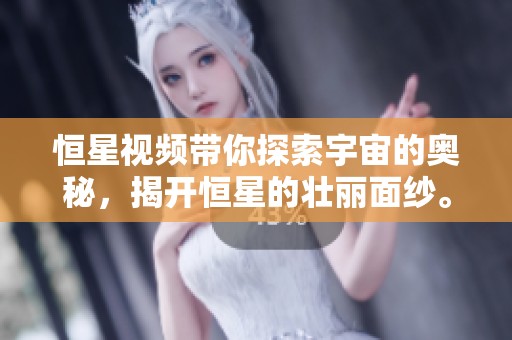 恒星视频带你探索宇宙的奥秘，揭开恒星的壮丽面纱。