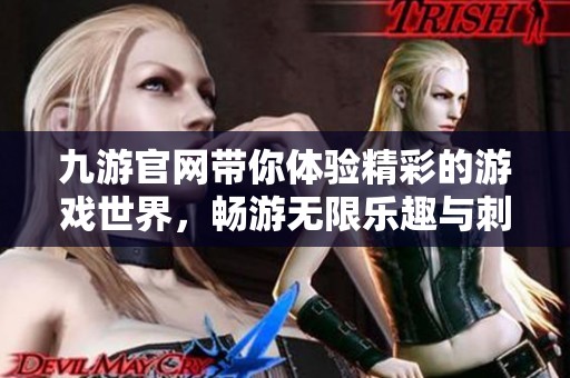 九游官网带你体验精彩的游戏世界，畅游无限乐趣与刺激冒险内容！