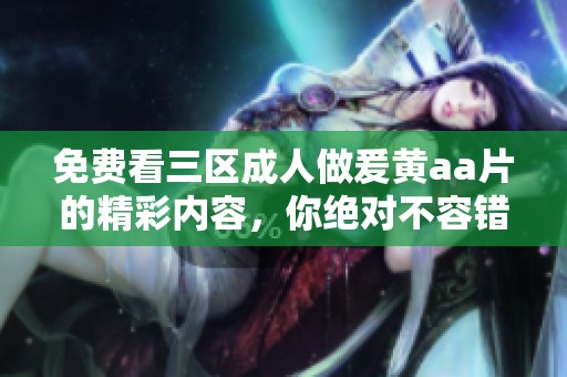 免费看三区**做爰黄a**的精彩内容，你绝对不容错过！