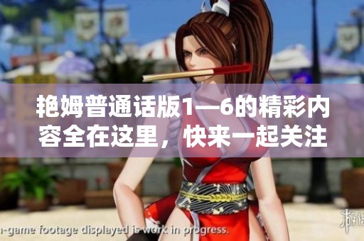 艳姆普通话版1—6的精彩内容全在这里，快来一起关注看看吧！