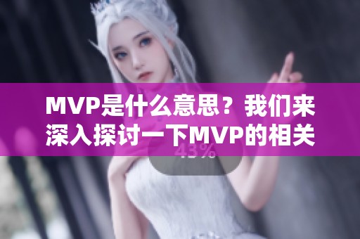 MVP是什么意思？我们来深入探讨一下MVP的相关内容与意义。