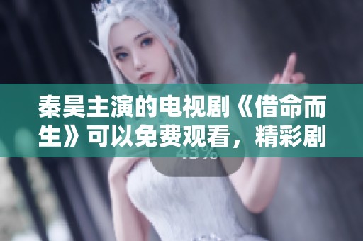 秦昊主演的电视剧《借命而生》可以免费观看，精彩剧情不容错过