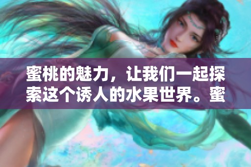 蜜桃的魅力，让我们一起探索这个诱人的水果世界。蜜桃的美味与健康，值得你来品尝！