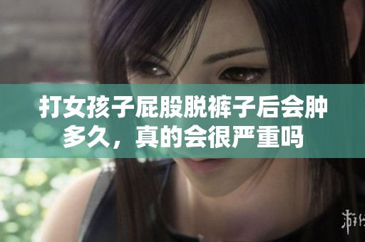 打女孩子屁股脱裤子后会肿多久，真的会很严重吗