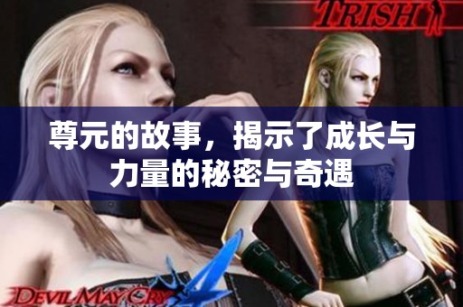 尊元的故事，揭示了成长与力量的秘密与奇遇