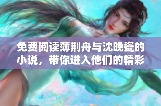 免费阅读薄荆舟与沈晚瓷的小说，带你进入他们的精彩故事世界